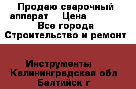 Продаю сварочный аппарат  › Цена ­ 2 500 - Все города Строительство и ремонт » Инструменты   . Калининградская обл.,Балтийск г.